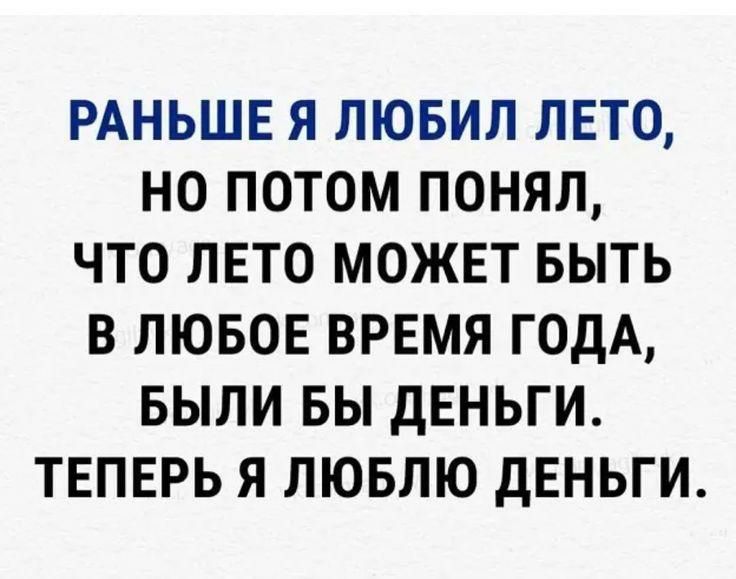 РАНЬШЕ Я ЛЮБИЛ ЛЕТО НО ПОТОМ ПОНЯЛ ЧТО ЛЕТО МОЖЕТ БЫТЬ В ЛЮБОЕ ВРЕМЯ ГОДА БЫЛИ БЫ ДЕНЬГИ ТЕПЕРЬ Я ЛЮБЛЮ дЕНЬГИ