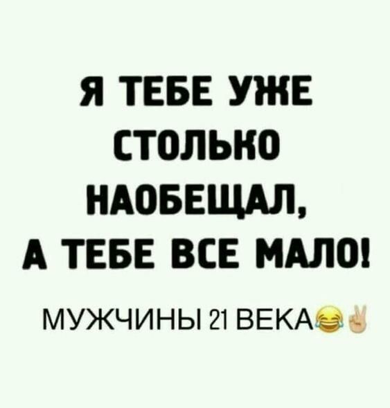 Я ТЕБЕ УЖЕ СТОЛЬКО НАОБЕЩАЛ А ТЕБЕ ВСЕ МАЛО МУЖЧИНЫ 21 ВЕКАЭЁ