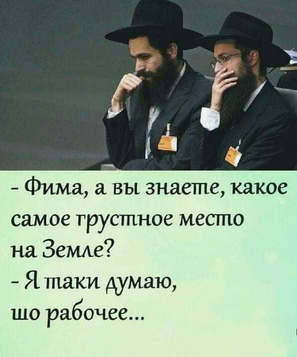 Фима вы знаете какое самое грустное место на Зетхе Я таки думаю шо рабочее