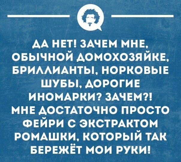 __ АА НЕТ ЗАЧЕМ мне овычной домохозяйка БРИААИАНТЫ норковыв шувы АОРОГИЕ ИНОМАРКИ ЗАЧЕМ мнн АостАточно просто ФЕЙРИ с экстРАктом РОМАШКИ который тАк вврвжёт мои руки