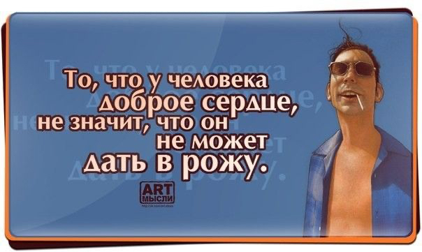 То что у чеАовека доброе сердце НЕ 3Н3ЧИТ ЧТО ОН не МОЖЕТ дать в рожу