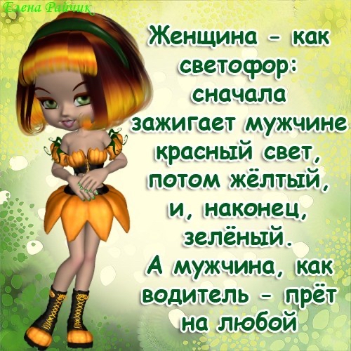 Женщина  как светофор: сначала зажигает мужчине красный свет, потом жёлтый, и, наконец, зелёный. А мужчина, как цводитель  прёт на любои