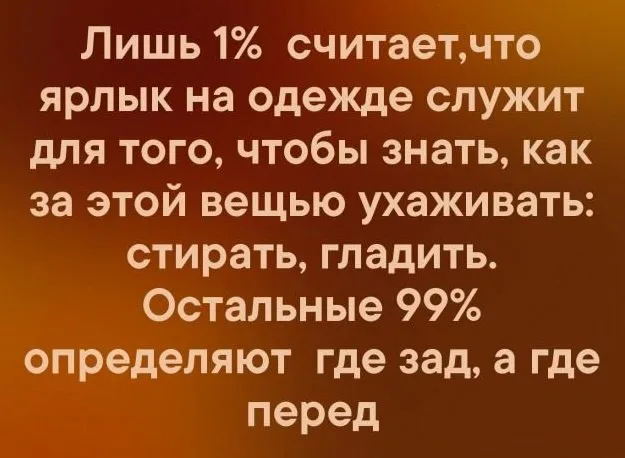 Лишь 1 считаетчто ярлык на одежде служит для того чтобы знать как за этой вещью ухаживать стирать гладить Остальные 99 определяют где зад а где перед