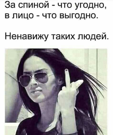 За спиной что угодно в лицо что выгодно Ненавижу таких людей