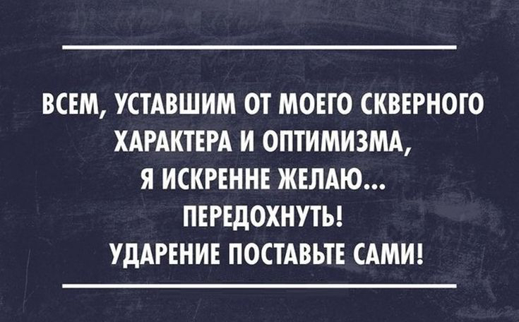 ВСЕМ УСТАВШИМ ОТ МОЕГО СКВЕРНОГО ХАРАКТЕРА И ОПТИМИЗМА Я ИСКРЕННЕ ЖЕЛАЮ ПЕРЕДОХНУТЬ УДАРЕНИЕ ПОСТАВЬТЕ САМИ