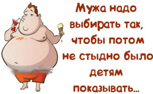 Мужа надо выбирать так чтобы потом не стыдно было детям показывать