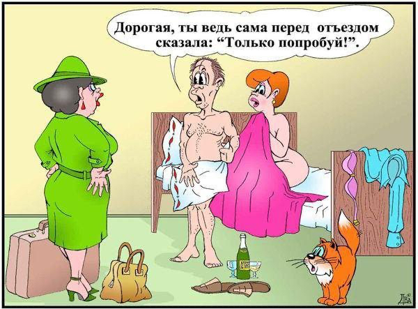 дорогая, ты вель сама перед отъездом  сказала: только попробуй!.