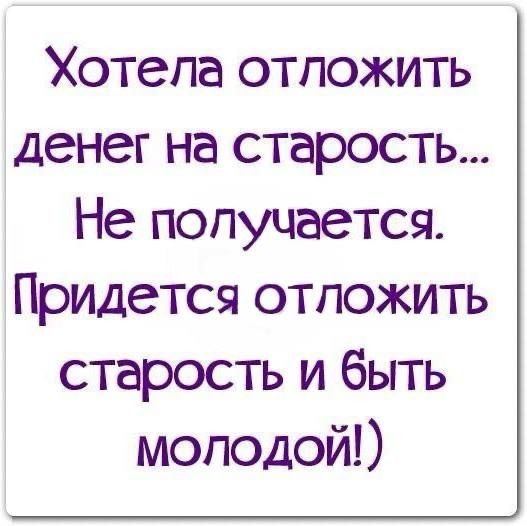 Хотела отложить денег на старость Не получается Придется отложить старость и быть молодой