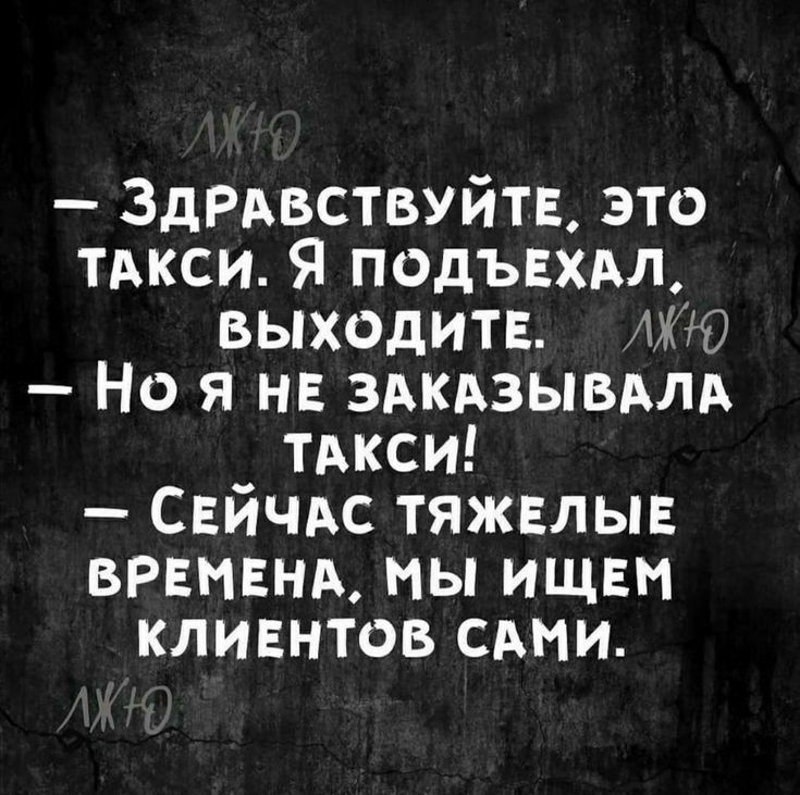 ЗдРАвствуйте это ТАКСИ Я подъехдл выходите 0 Но я не здкдзывдлд тдкси Сейчдс тяжелые времени мы ищем клиентов сми