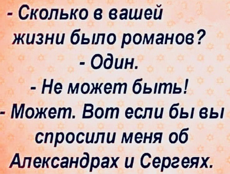 сколько в вашей жизни было романов?  Один.  Не может быть!  Может. Вот если бы вы спросили меня об александрах и сергеях.