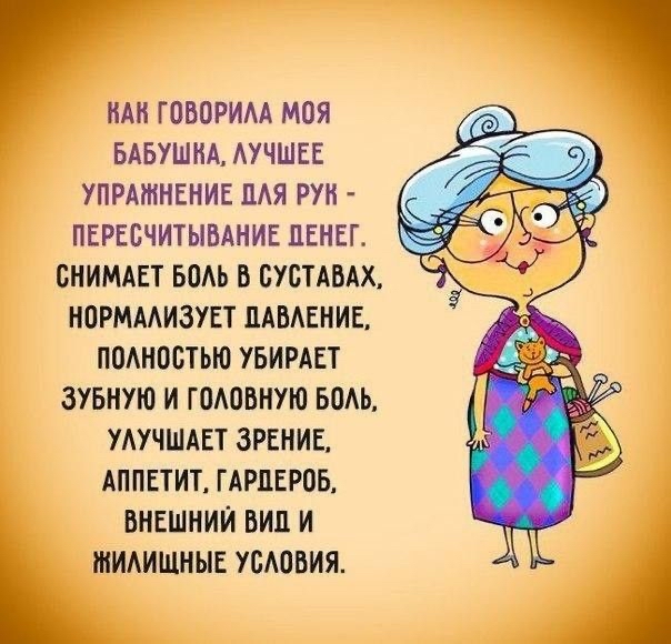 ВАК ГОВОРИЛА МОЯ БАБУШКА ЛУЧШЕЕ УПРАЖНЕНИЕ ДЛЯ РУК ПЕРЕСЧИТЫВАНИЕ ДЕНЕГ СНИМАЕТ БОЛЬ В СУСТАВАХ НОРМАЛИЗУЕТ ДАВЛЕНИЕ ПОЛНОСТЬЮ УБИРАЕТ ЗУБНУЮ И ГОЛОВНУЮ БОЛЬ УЛУЧШАЕТ ЗРЕНИЕ АППЕТИТ ГАРДЕРОБ ВНЕШНИЙ ВИД И ЖИЛИЩНЫЕ УСЛОВИЯ
