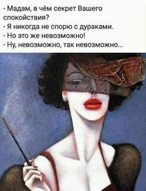 Мадам в чём секрет Вашего спокойствия я никогда не спорю дураками Но это же невозможно Ну невозможно так невозможно