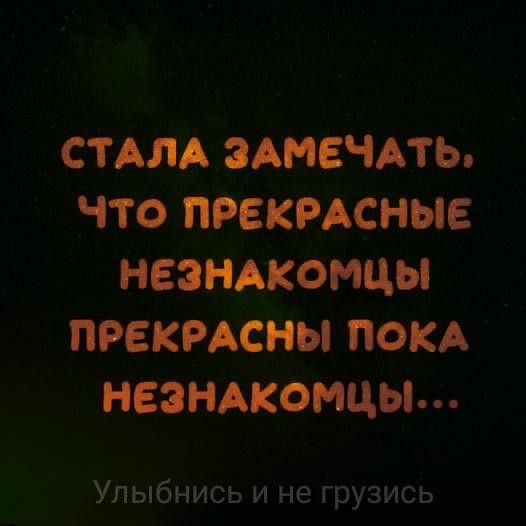 СТАЛА ЗАМЕЧАТЬ ЧТО ПРЕКРАСНЫЕ НЕЗНАКОМЦЫ ПРЕКРАСНЫ ПОКА НЕЗНАКОМЦЫ м Улыбнись и не грузись
