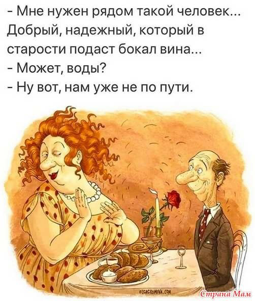 Мне нужен рядом такой человек Добрый надежный который в старости подаст бокал вина Может воды Ну вот нам уже не по пути