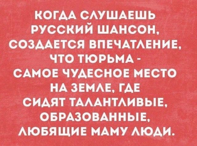 когАА САУШАЕШЬ русскии ШАнсон _ с03ААЕтся ВПЕЧАТАЕНИЕ __ что тюрьмА САМОЕ ЧУАЕСНОЕ МЕСТО НАЗЕМАЕ _гАЕ сИАят ТАААНТАИВЫЕ ОБРАЗОВАННЫЕ АювяЩИЕ мАму АюАи