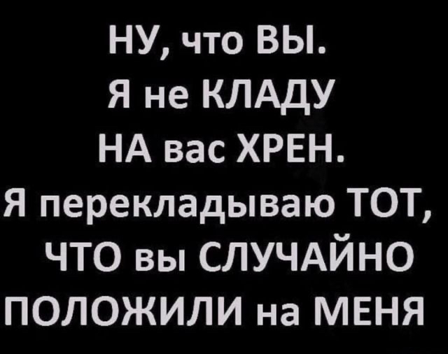 НУ что ВЫ Я не КЛАДУ НА вас ХРЕН Я перекладываю ТОТ что вы случдйно ПОЛОЖИЛИ на МЕНЯ