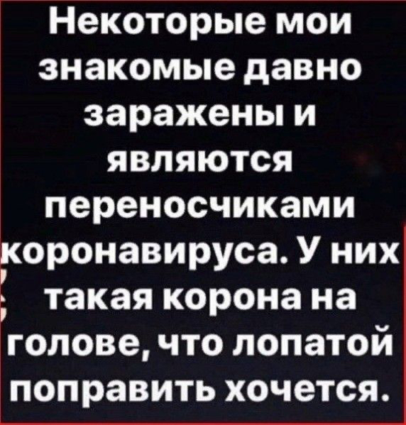 Некоторые мои знакомые давно заражены и являются переносчиками гюронавируса У них такая корона на голове что лопатои ПОПРЗВИТЬ хочется