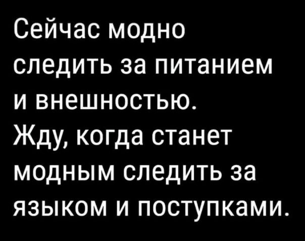 Сейчас модно следить за питанием и внешностью Жду когда станет модным следить за языком и поступками