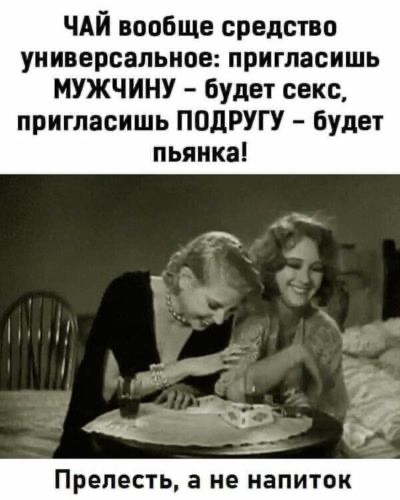 ЧАЙ вообще средство универсальное пригласишь МУЖЧИНУ будет секс пригласишь ПОДРУГУ будет пьянка Прелесть а не Напиток