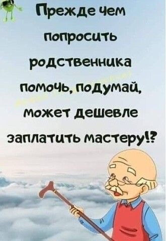 Я Прежде Чем попросить родственника помочь подумай может дешевле заплатить мастеруіз