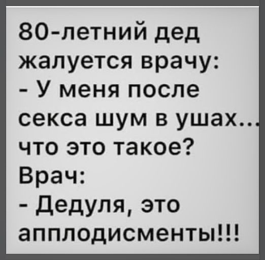 80 летний дед жалуется врачу У меня после секса ШУМ В ушах что это такое Врач дедуля это апплодисменты
