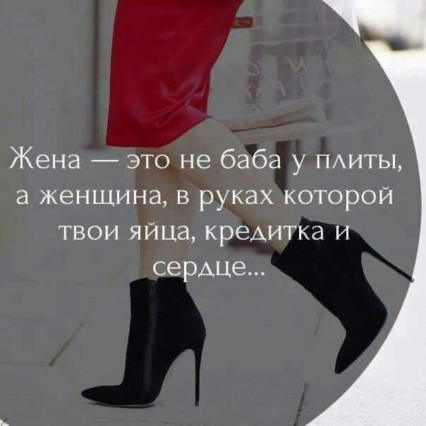 Жена это не баба у ПАИТЫ а женщина в руках которой твои яйца кредитка и сердце