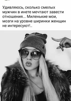 Удивляюсь сколько смелых мужчин в инете мечтают завести отношения Миленькие мои мозги на уровне ширинки женщин не интересуют