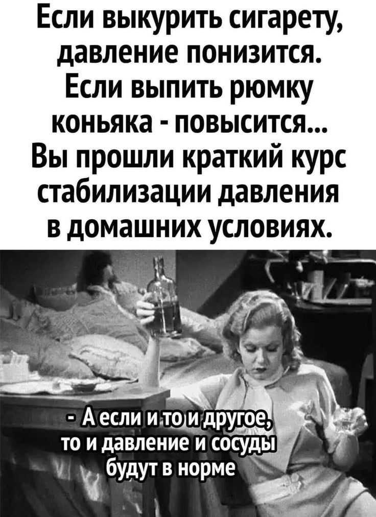 Если выкурить сигарету давление понизится Если выпить рюмку коньяка повысится Вы прошли краткий курс стабилизации давления в домашних условиях А если ит4_другое то и давление и сосуды у будут в норме