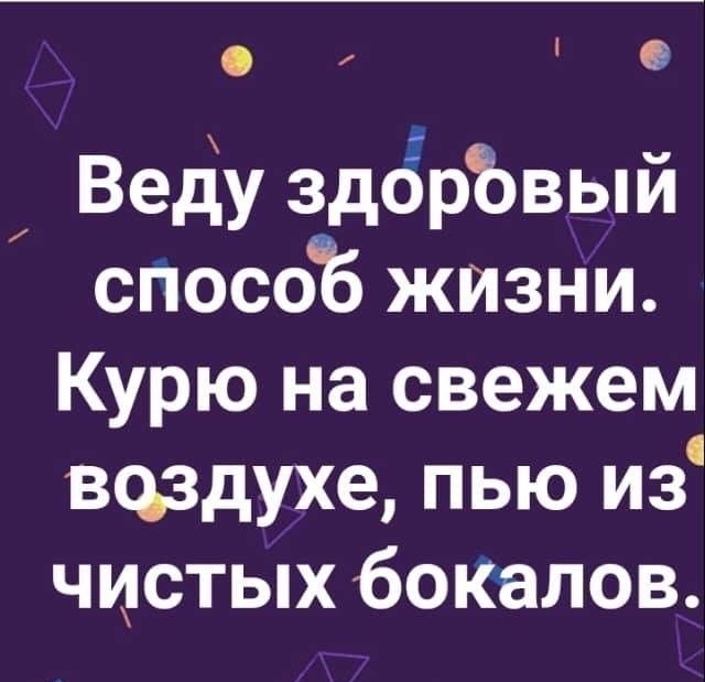 Веду здбрЪвый способ жизни Курю на свежем всьздухе пью из чистых бокалов