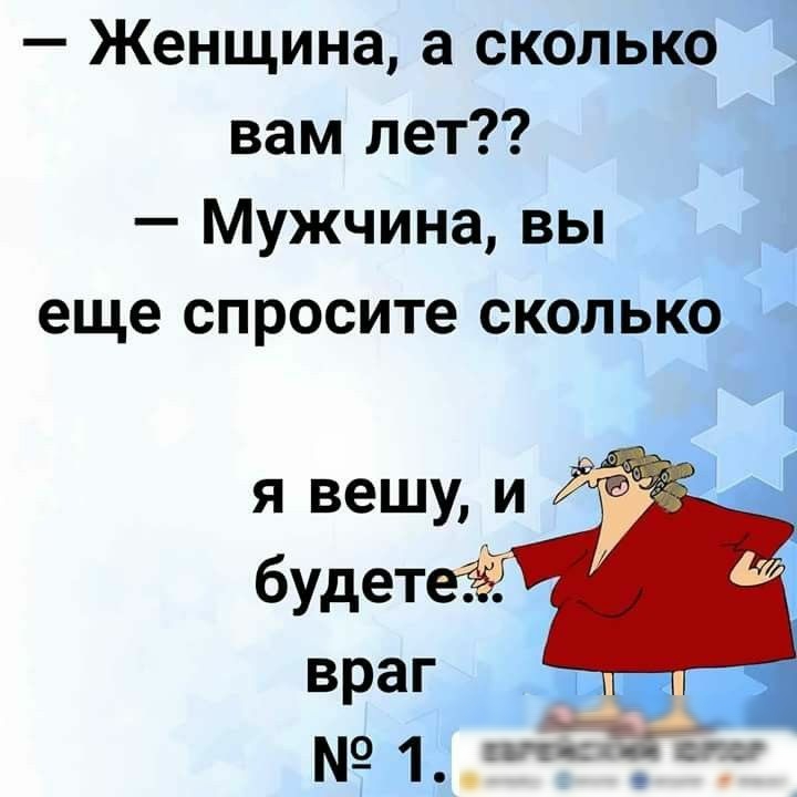 Женщина а сколько вам лет Мужчина вы еще спросите сколько я вешу и будете враг 1