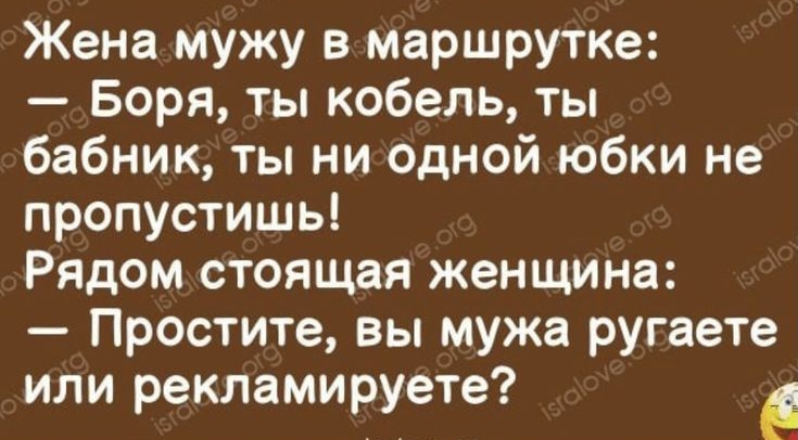 Жена мужу в маршрутке Боря ты кобель ты бабник ты ни одной юбки не пропустишь Рядом стоящая женщина Простите вы мужа ругаете или рекламируете Ё