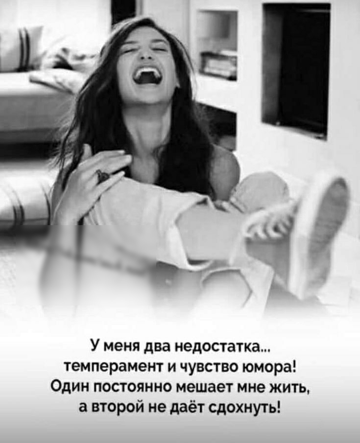 У меня два недостатка темперамент и чувство юмора Один постоянно мешает мне жить а второй не даёт сдохнуть