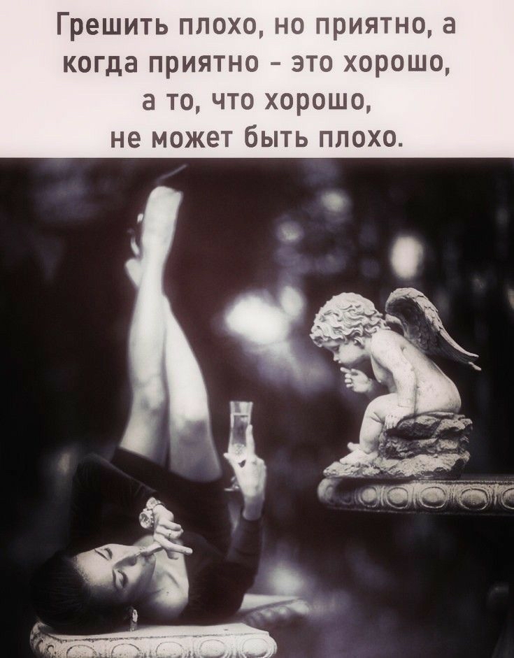 Грешить плохо, но приятно, а когда приятно  это хорошо, а то, что хорошо, не может быть плохо.