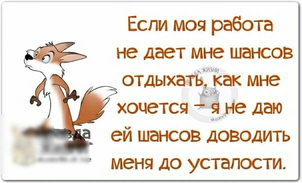 Если моя работа не дает мне шансов отдыхатБЁж мне хочется 149 даю ей шансов доводить меня ДО усталости