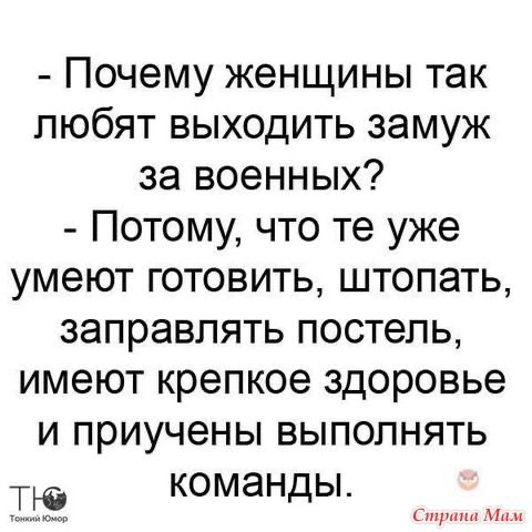 Почему женщины так любят выходить замуж за военных Потому что те уже умеют готовить штопать заправлять постель имеют крепкое здоровье и приучены выполнять тю команды трлн м
