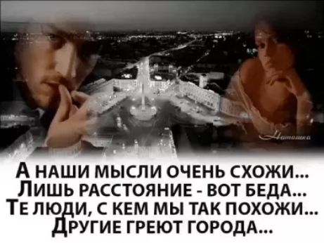 Ь а наши мысли очень схожи... Лишшь расстояние  вот беда... Те люди, с кем мы так похожи... Ругие греют города...