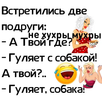 Встретились две подруги:   а та дву д  гуляет с собакои'  ок, а твой?.. Е   гуляет, собака!