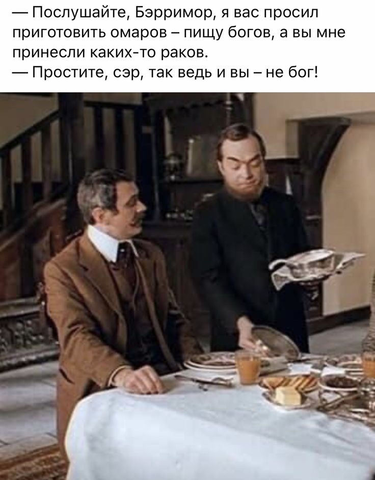 послушайте, бэрримор, я вас просил приготовить омаров  пищу богов, а вы мне принесли какихто раков.  Простите, сэр, так ведь и вы  не бог!.