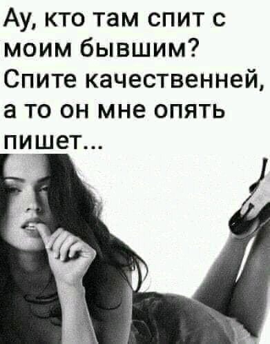 Ау, кто там спит с моим бывшим? Спите качественней, а то он мне опять пишет...