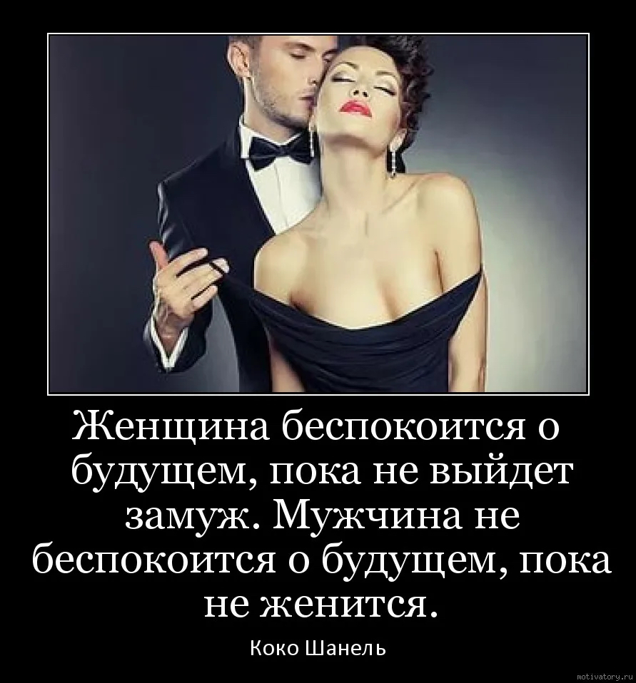 Женщина беспокоится о будущем, пока не выйдет замуж. Мужчина не беспокоится о будущем, пока не женится. Коко шанель