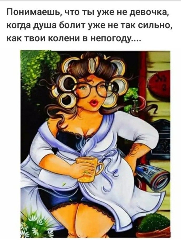 Понимаешь, что ты уже не девочка, когда душа болит уже не так сильно, как твои колени в непогоду....