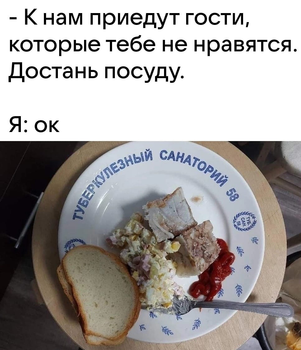 к нам приедут гости, которые тебе не нравятся. Достань посуду. Я: ок