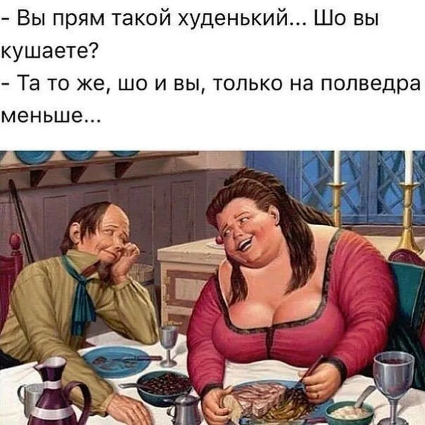 Вы прям такой худенький... Шо вы кушаете?  Та то же, шо и вы, только на полведра меньше...