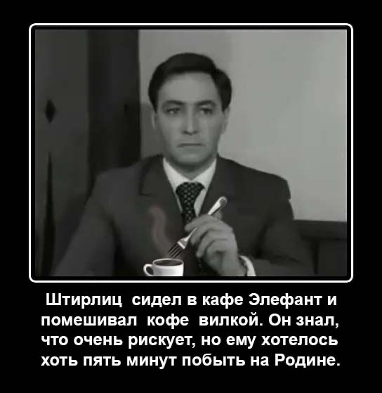 О  штирлиц сидел в кафе элефант и помешивал кофе вилкой. Он знал, что очень рискует, но ему хотелось хоть пять минут побыть на родине.