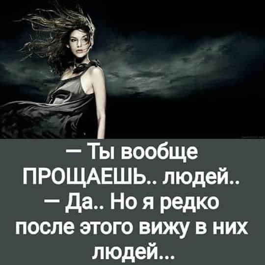 Ты вообще ПРОЩАЕШЬ людей да Но я редко после этого вижу в них людей