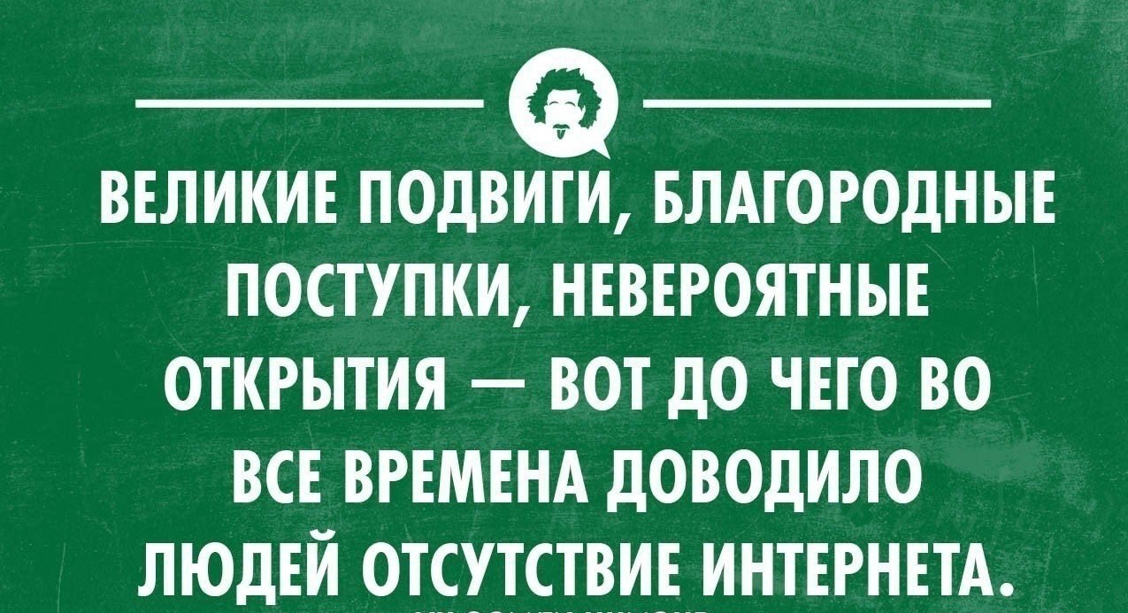великие подвиги, благородные поступки, невероятные открытия  вот до чего во все времена доводило людей отсутствие интернета.