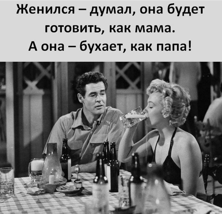 Женился думал она будет готовить как мама А она бухает как папа