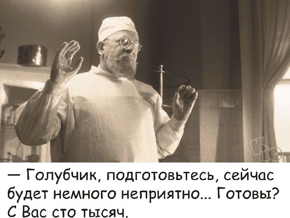 Голубчик подготовьтесь сейчас будет немного неприятно Готовы С Вас сто тысяч