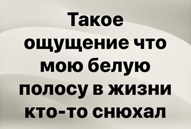 Такое ощущение что мою белую полосу в жизни ктото снюхал
