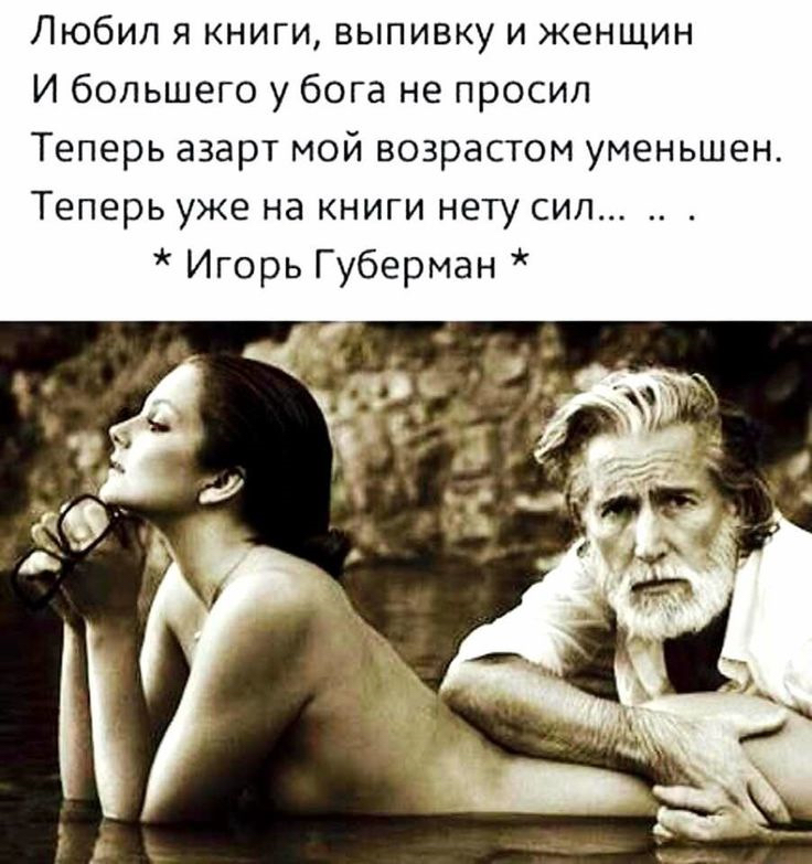 Любил я книги выпивку и женщин И большего у бога не просил Теперь азарт мой возрастом уменьшен Теперь уже на книги нету сил Игорь Губерман